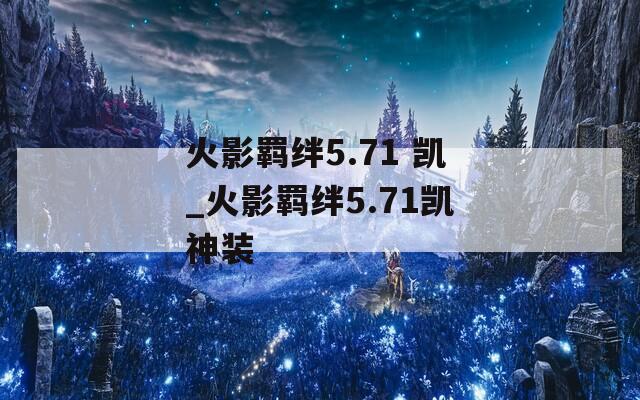火影羁绊5.71 凯_火影羁绊5.71凯神装