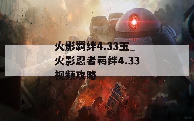 火影羁绊4.33玉_火影忍者羁绊4.33视频攻略