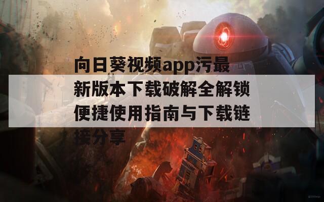 向日葵视频app污最新版本下载破解全解锁便捷使用指南与下载链接分享