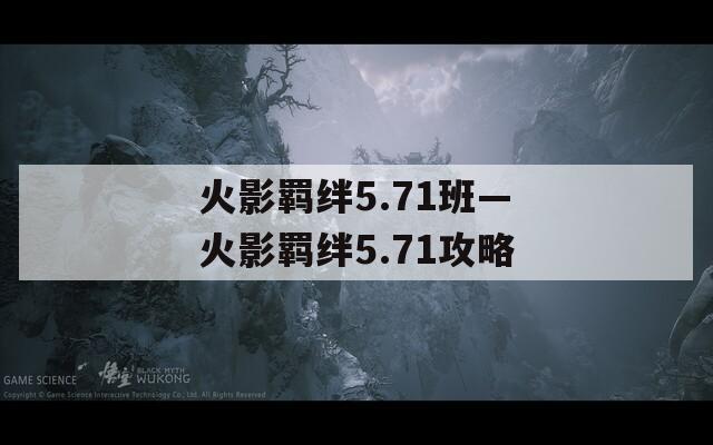 火影羁绊5.71班—火影羁绊5.71攻略