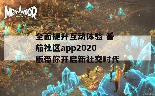 全面提升互动体验 番茄社区app2020版带你开启新社交时代