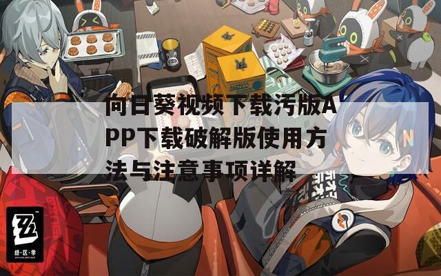 向日葵视频下载污版APP下载破解版使用方法与注意事项详解