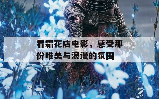 看霜花店电影，感受那份唯美与浪漫的氛围