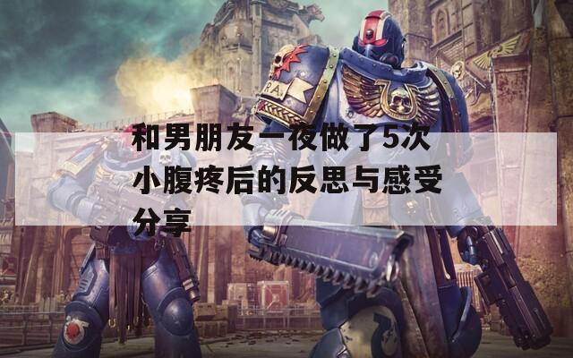 和男朋友一夜做了5次小腹疼后的反思与感受分享