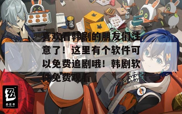 喜欢看韩剧的朋友们注意了！这里有个软件可以免费追剧哦！韩剧软件免费观看