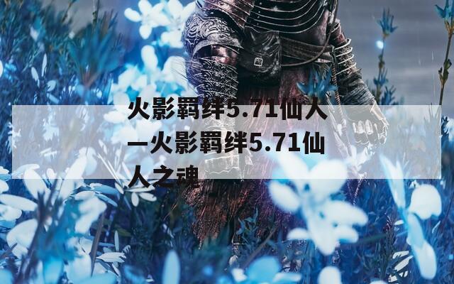 火影羁绊5.71仙人—火影羁绊5.71仙人之魂