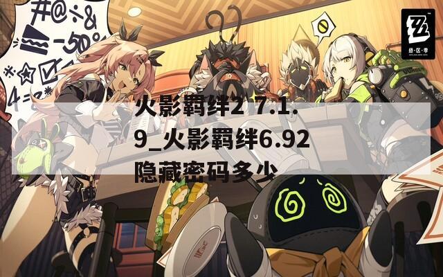 火影羁绊2 7.1.9_火影羁绊6.92隐藏密码多少