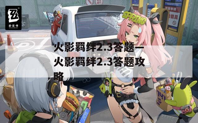 火影羁绊2.3答题—火影羁绊2.3答题攻略