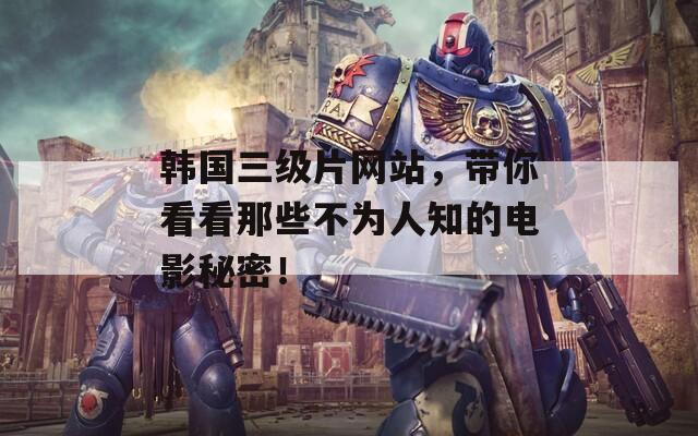 韩国三级片网站，带你看看那些不为人知的电影秘密！