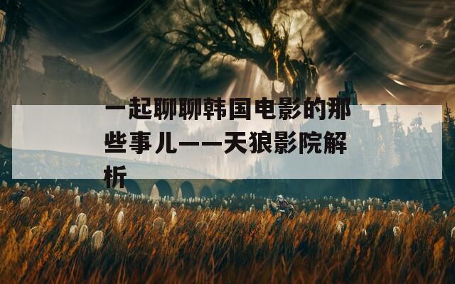 一起聊聊韩国电影的那些事儿——天狼影院解析