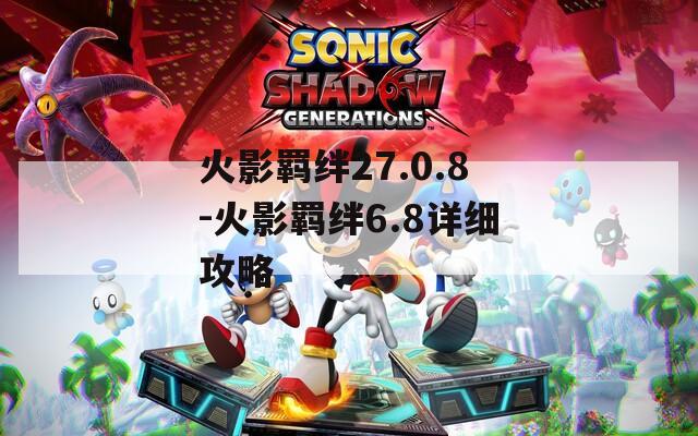 火影羁绊27.0.8-火影羁绊6.8详细攻略