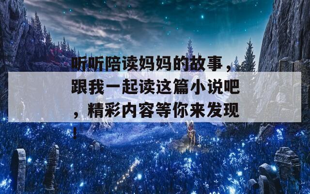 听听陪读妈妈的故事，跟我一起读这篇小说吧，精彩内容等你来发现！