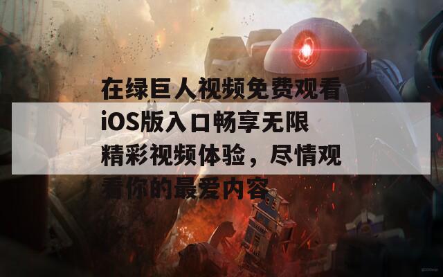 在绿巨人视频免费观看iOS版入口畅享无限精彩视频体验，尽情观看你的最爱内容