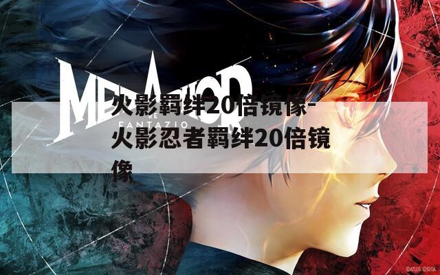 火影羁绊20倍镜像-火影忍者羁绊20倍镜像