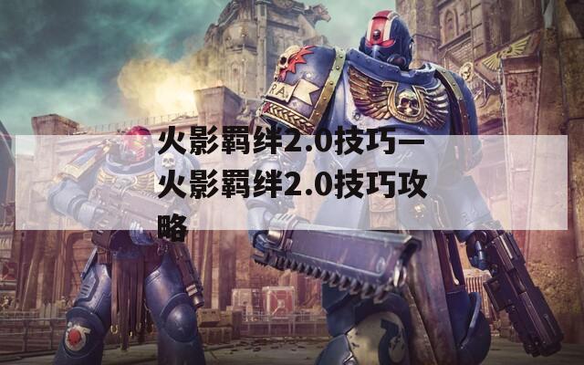 火影羁绊2.0技巧—火影羁绊2.0技巧攻略