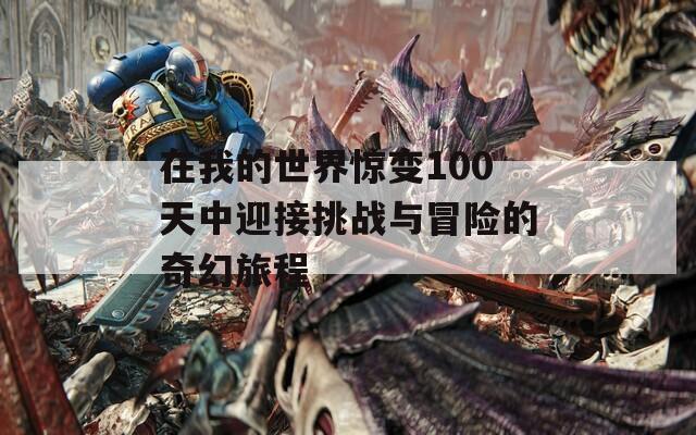 在我的世界惊变100天中迎接挑战与冒险的奇幻旅程