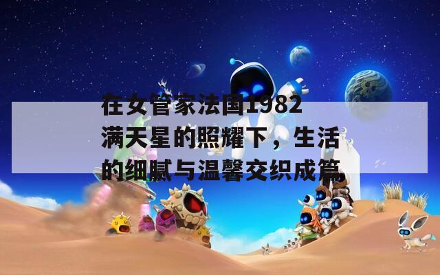 在女管家法国1982满天星的照耀下，生活的细腻与温馨交织成篇