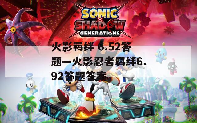 火影羁绊 6.52答题—火影忍者羁绊6.92答题答案