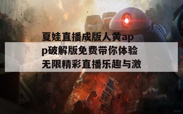 夏娃直播成版人黄app破解版免费带你体验无限精彩直播乐趣与激情