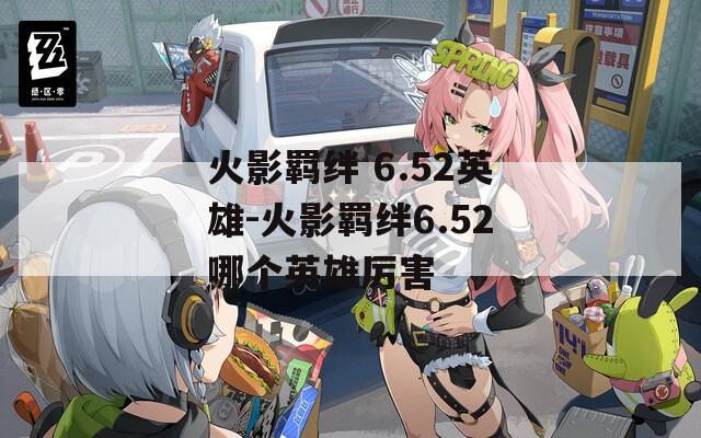 火影羁绊 6.52英雄-火影羁绊6.52哪个英雄厉害