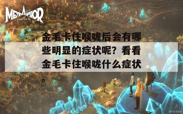 金毛卡住喉咙后会有哪些明显的症状呢？看看金毛卡住喉咙什么症状。
