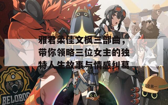 雅君柔佳文枫三部曲，带你领略三位女主的独特人生故事与情感纠葛