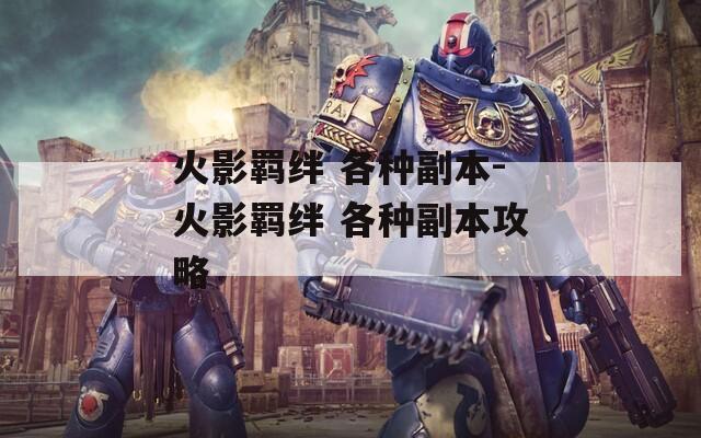 火影羁绊 各种副本-火影羁绊 各种副本攻略