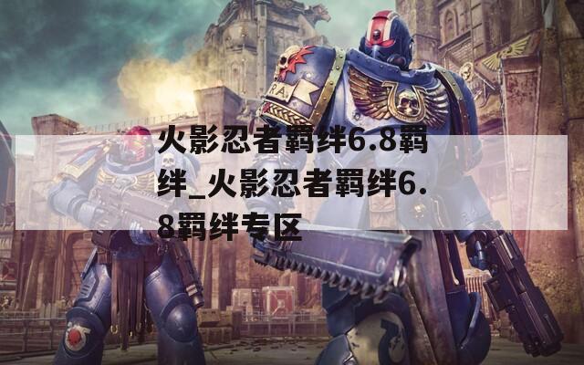 火影忍者羁绊6.8羁绊_火影忍者羁绊6.8羁绊专区