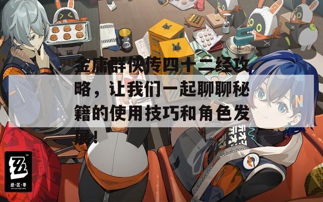 金庸群侠传四十二经攻略，让我们一起聊聊秘籍的使用技巧和角色发展！