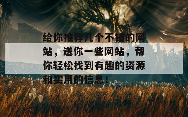 给你推荐几个不错的网站，送你一些网站，帮你轻松找到有趣的资源和实用的信息！