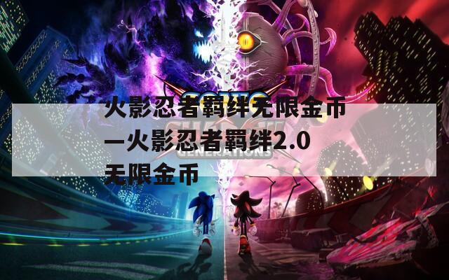 火影忍者羁绊无限金币—火影忍者羁绊2.0无限金币