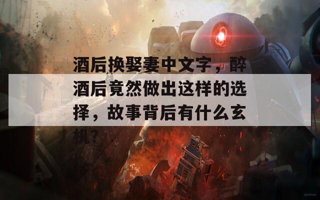 酒后换娶妻中文字，醉酒后竟然做出这样的选择，故事背后有什么玄机？