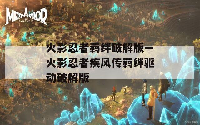 火影忍者羁绊破解版—火影忍者疾风传羁绊驱动破解版