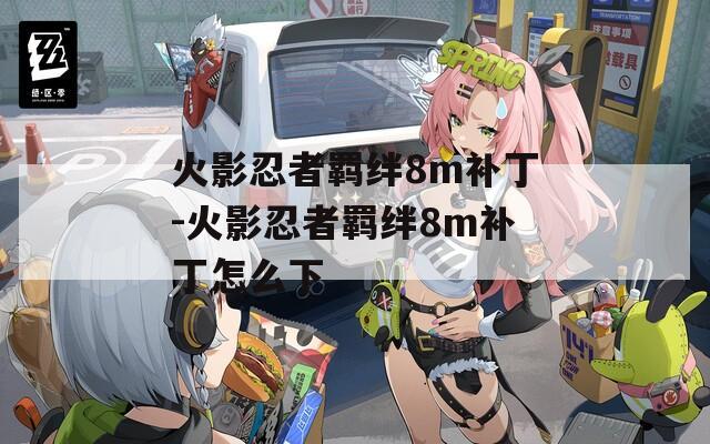 火影忍者羁绊8m补丁-火影忍者羁绊8m补丁怎么下