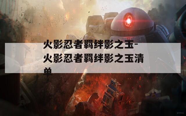 火影忍者羁绊影之玉-火影忍者羁绊影之玉清单