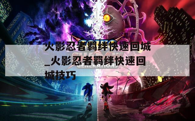火影忍者羁绊快速回城_火影忍者羁绊快速回城技巧