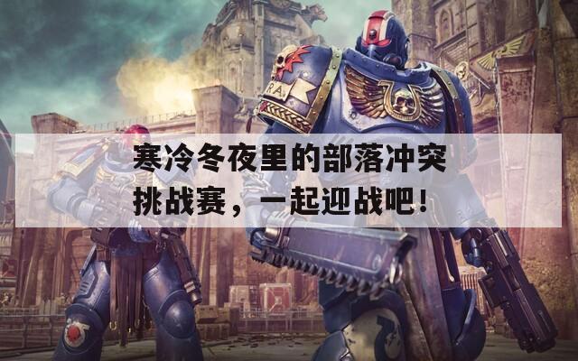 寒冷冬夜里的部落冲突挑战赛，一起迎战吧！
