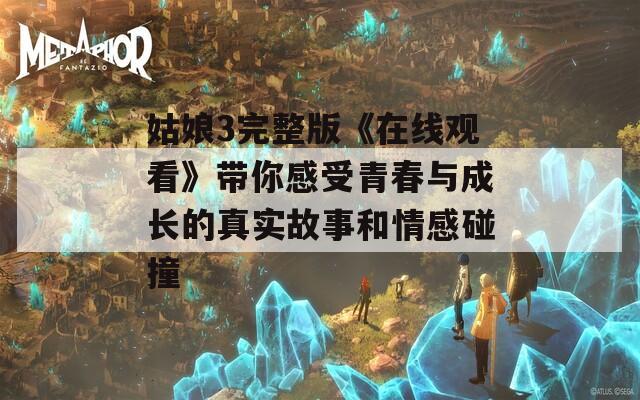 姑娘3完整版《在线观看》带你感受青春与成长的真实故事和情感碰撞
