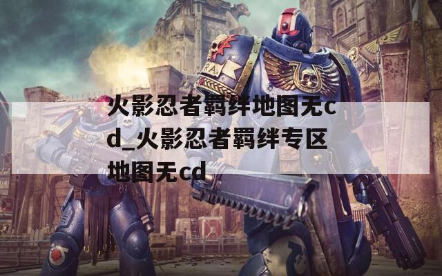 火影忍者羁绊地图无cd_火影忍者羁绊专区地图无cd