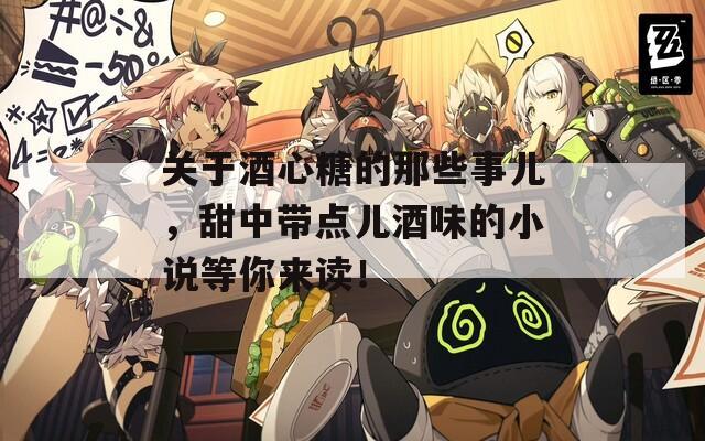 关于酒心糖的那些事儿，甜中带点儿酒味的小说等你来读！
