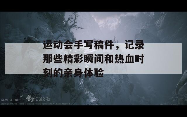 运动会手写稿件，记录那些精彩瞬间和热血时刻的亲身体验