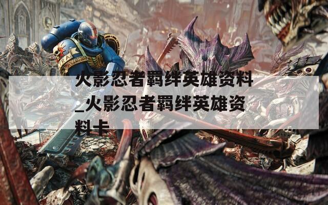 火影忍者羁绊英雄资料_火影忍者羁绊英雄资料卡