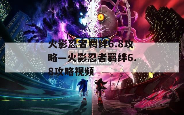 火影忍者羁绊6.8攻略—火影忍者羁绊6.8攻略视频