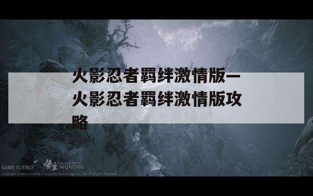 火影忍者羁绊激情版—火影忍者羁绊激情版攻略