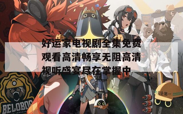 好运家电视剧全集免费观看高清畅享无阻高清视听盛宴尽在掌握中