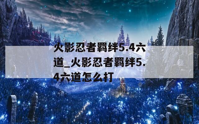 火影忍者羁绊5.4六道_火影忍者羁绊5.4六道怎么打