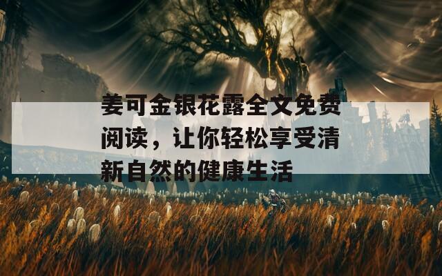 姜可金银花露全文免费阅读，让你轻松享受清新自然的健康生活