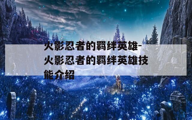 火影忍者的羁绊英雄-火影忍者的羁绊英雄技能介绍