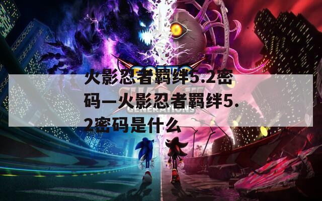 火影忍者羁绊5.2密码—火影忍者羁绊5.2密码是什么
