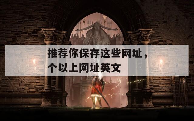 推荐你保存这些网址，个以上网址英文